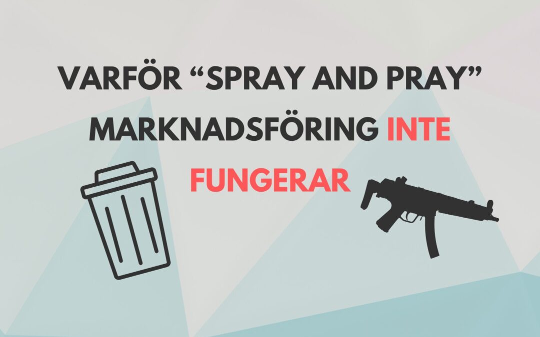 Varför “Spray and Pray”-marknadsföring är ett säkert sätt att bränna bort din annonsbudget (och vad du kan göra istället)